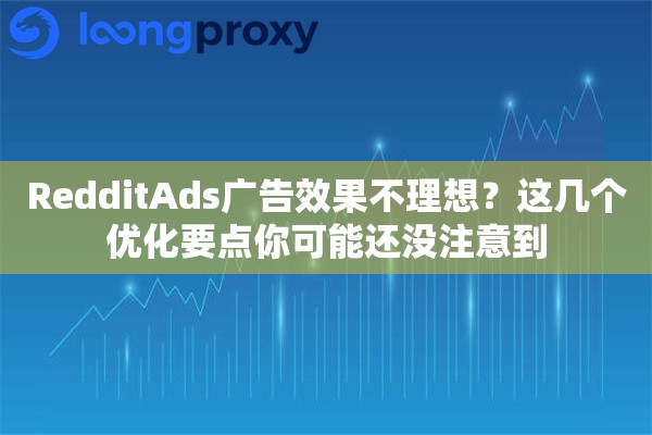 RedditAds广告效果不理想?这几个优化要点你可能还没注意到 RedditAds广告效果不理想?这几个优化要点你可能还没注意到