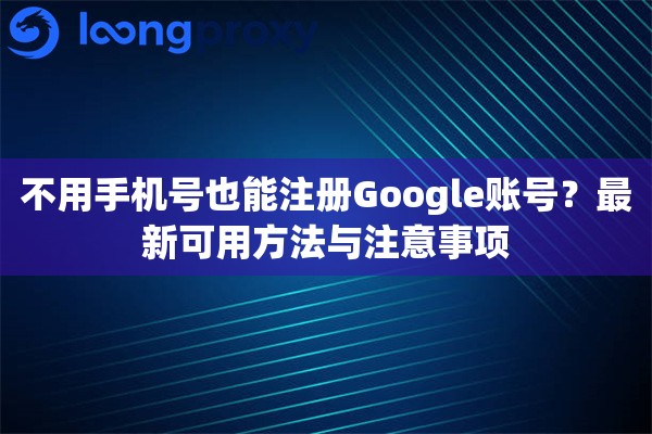不用手机号也能注册Google账号？最新可用方法与注意事项