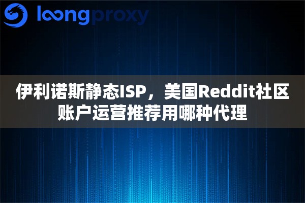 伊利诺斯静态ISP，美国Reddit社区账户运营推荐用哪种代理