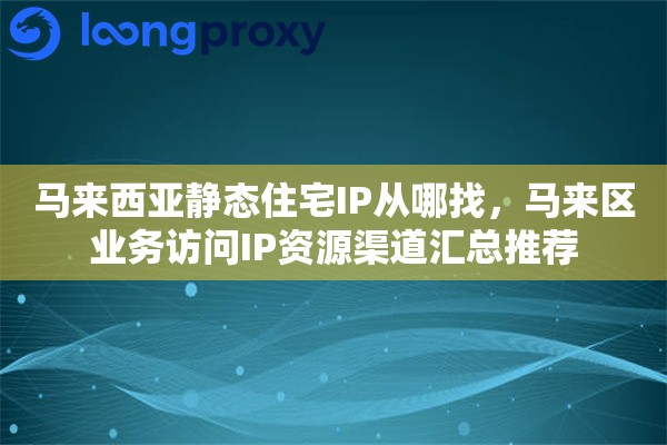 马来西亚静态住宅IP从哪找,马来区业务访问IP资源渠道汇总推荐 马来西亚静态住宅IP从哪找,马来区业务访问IP资源渠道汇总推荐