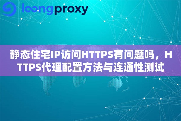 静态住宅IP访问HTTPS有问题吗,HTTPS代理配置方法与连通性测试 静态住宅IP访问HTTPS有问题吗,HTTPS代理配置方法与连通性测试