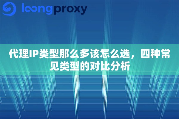 代理IP类型那么多该怎么选，四种常见类型的对比分析