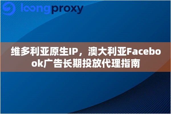 维多利亚原生IP，澳大利亚Facebook广告长期投放代理指南
