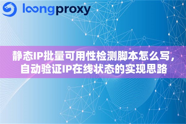 静态IP批量可用性检测脚本怎么写，自动验证IP在线状态的实现思路