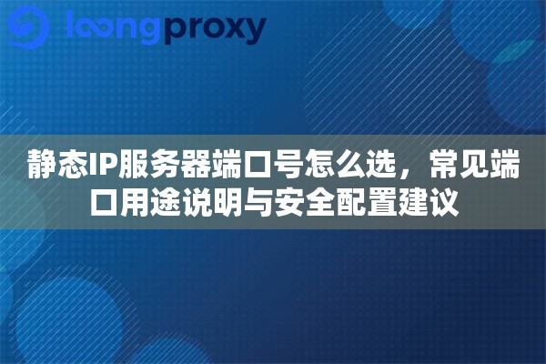 静态IP服务器端口号怎么选，常见端口用途说明与安全配置建议