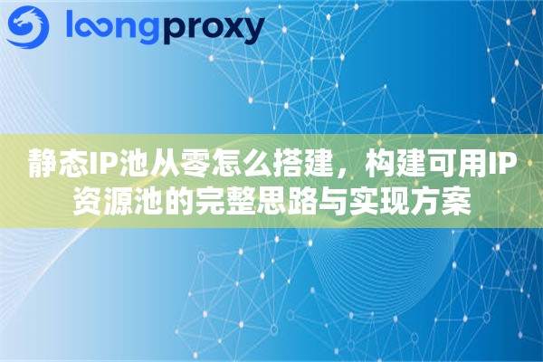 静态IP池从零怎么搭建，构建可用IP资源池的完整思路与实现方案