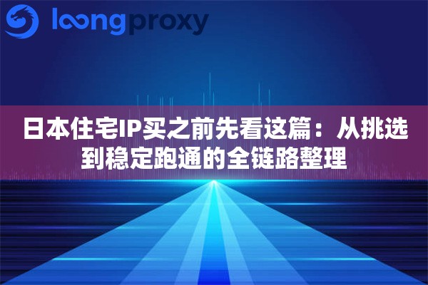 日本住宅IP买之前先看这篇：从挑选到稳定跑通的全链路整理