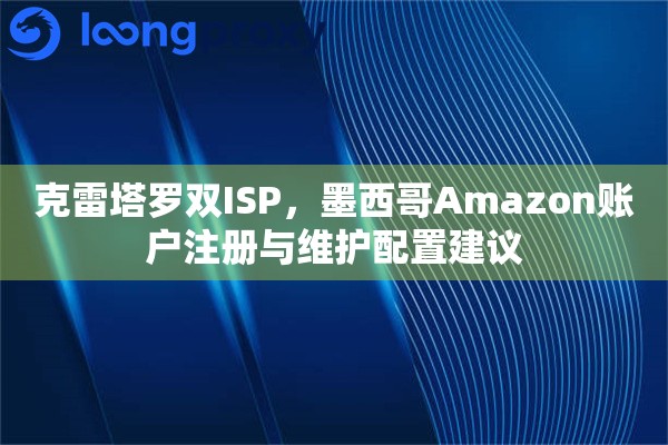 克雷塔罗双ISP，墨西哥Amazon账户注册与维护配置建议