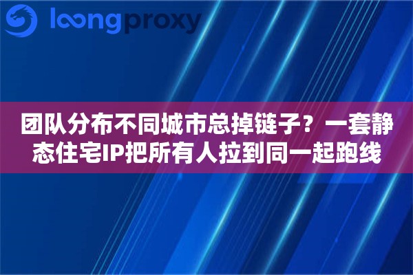 团队分布不同城市总掉链子?一套静态住宅IP把所有人拉到同一起跑线 团队分布不同城市总掉链子?一套静态住宅IP把所有人拉到同一起跑线