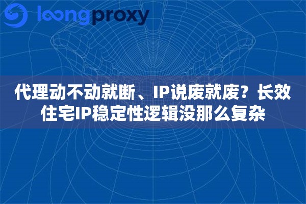 代理动不动就断、IP说废就废?长效住宅IP稳定性逻辑没那么复杂 代理动不动就断、IP说废就废?长效住宅IP稳定性逻辑没那么复杂
