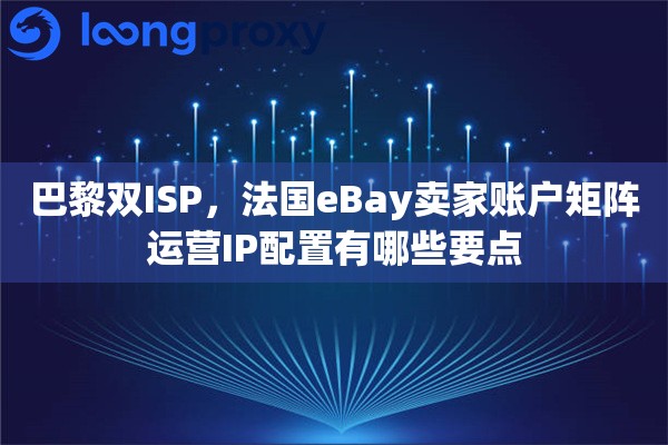 巴黎双ISP,法国eBay卖家账户矩阵运营IP配置有哪些要点 巴黎双ISP,法国eBay卖家账户矩阵运营IP配置有哪些要点