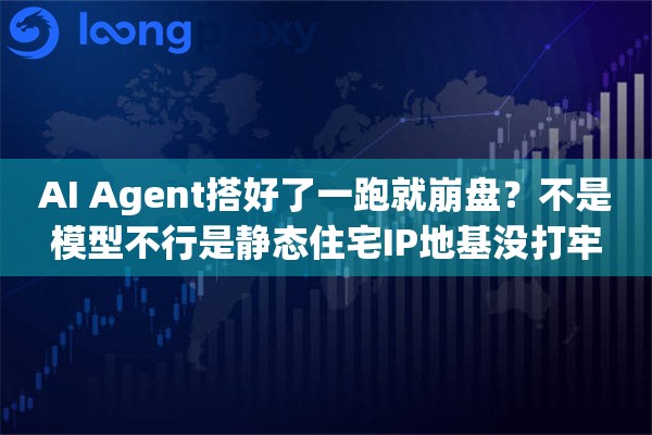 AI Agent搭好了一跑就崩盘?不是模型不行是静态住宅IP地基没打牢 AI Agent搭好了一跑就崩盘?不是模型不行是静态住宅IP地基没打牢