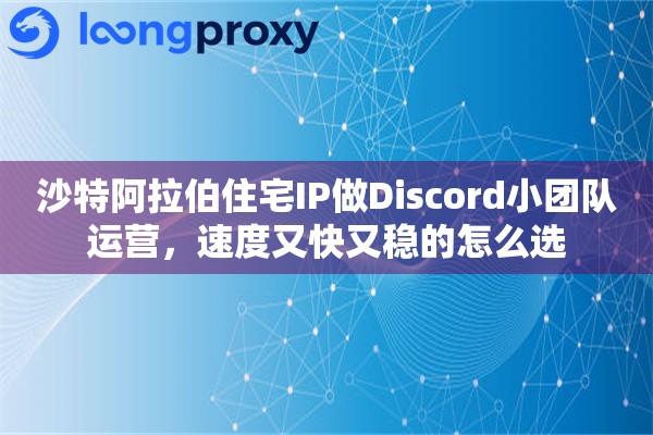 沙特阿拉伯住宅IP做Discord小团队运营，速度又快又稳的怎么选