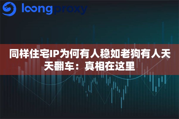 同样住宅IP为何有人稳如老狗有人天天翻车:真相在这里 同样住宅IP为何有人稳如老狗有人天天翻车:真相在这里