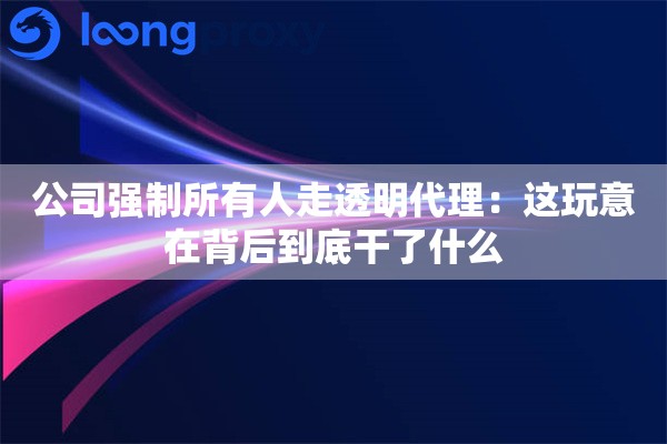 公司强制所有人走透明代理：这玩意在背后到底干了什么