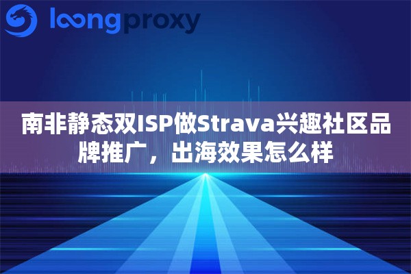 南非静态双ISP做Strava兴趣社区品牌推广，出海效果怎么样