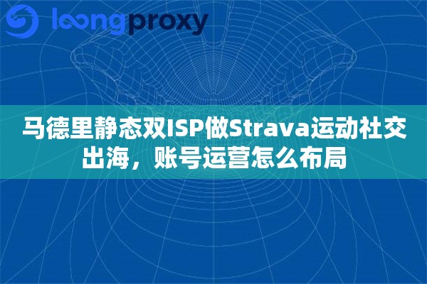 马德里静态双ISP做Strava运动社交出海，账号运营怎么布局