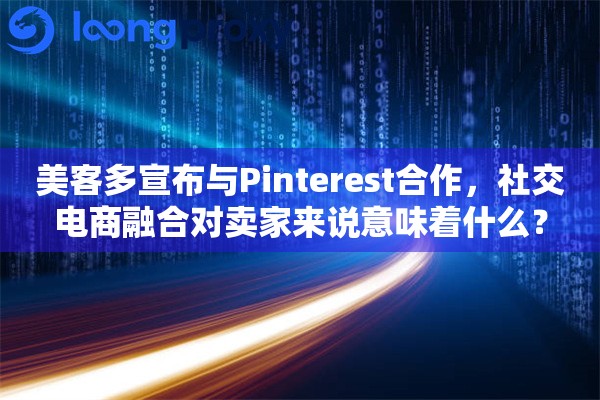 美客多宣布与Pinterest合作，社交电商融合对卖家来说意味着什么？