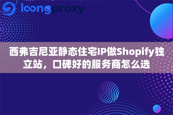 西弗吉尼亚静态住宅IP做Shopify独立站，口碑好的服务商怎么选