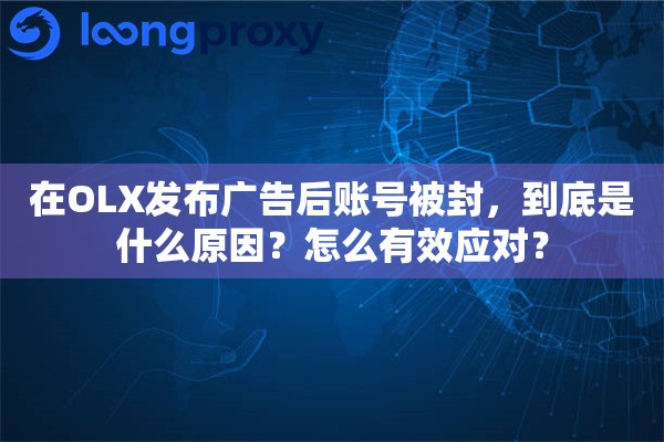 在OLX发布广告后账号被封，到底是什么原因？怎么有效应对？
