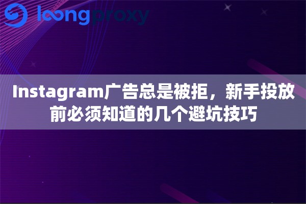 Instagram广告总是被拒，新手投放前必须知道的几个避坑技巧