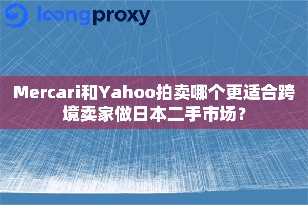 Mercari和Yahoo拍卖哪个更适合跨境卖家做日本二手市场？