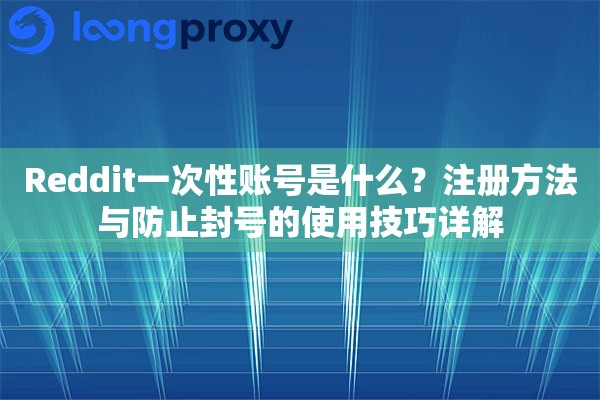 Reddit一次性账号是什么？注册方法与防止封号的使用技巧详解
