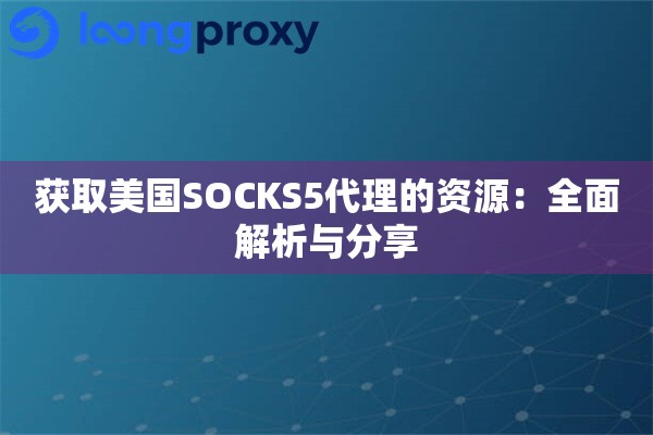 获取美国SOCKS5代理的资源：全面解析与分享