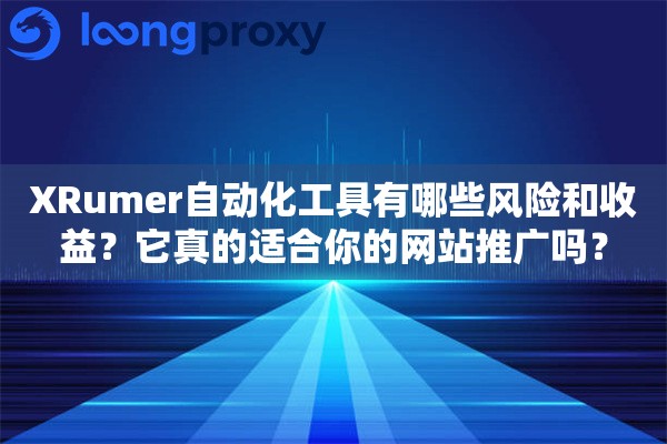 XRumer自动化工具有哪些风险和收益？它真的适合你的网站推广吗？