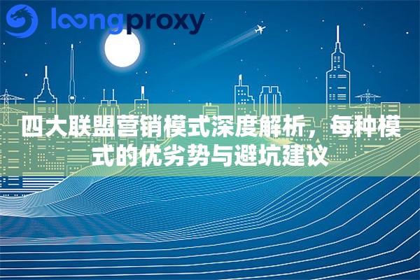 四大联盟营销模式深度解析,每种模式的优劣势与避坑建议 四大联盟营销模式深度解析,每种模式的优劣势与避坑建议