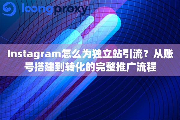 Instagram怎么为独立站引流?从账号搭建到转化的完整推广流程 Instagram怎么为独立站引流?从账号搭建到转化的完整推广流程