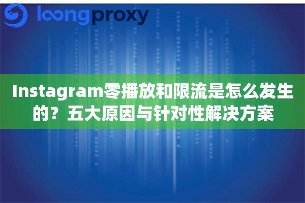 Instagram零播放和限流是怎么发生的?五大原因与针对性解决方案 Instagram零播放和限流是怎么发生的?五大原因与针对性解决方案