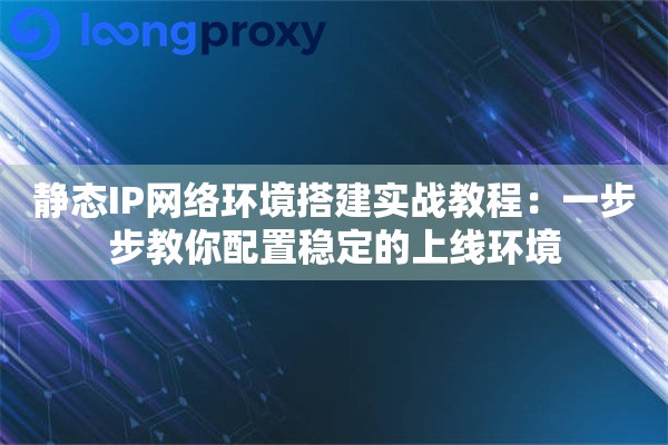 静态IP网络环境搭建实战教程:一步步教你配置稳定的上线环境 静态IP网络环境搭建实战教程:一步步教你配置稳定的上线环境