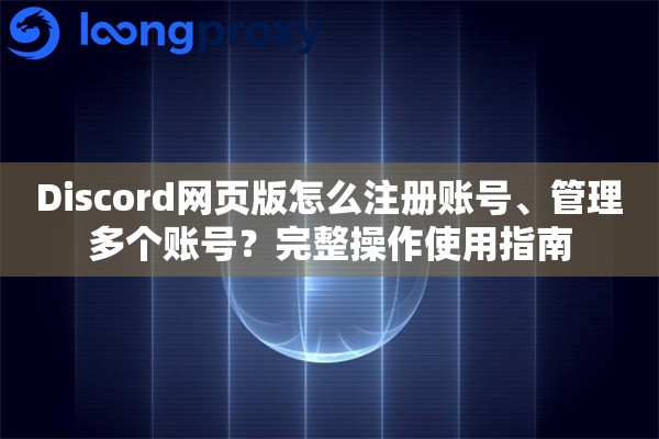 Discord网页版怎么注册账号、管理多个账号？完整操作使用指南