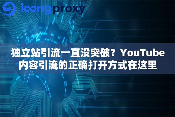 独立站引流一直没突破?YouTube内容引流的正确打开方式在这里 独立站引流一直没突破?YouTube内容引流的正确打开方式在这里
