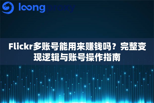 Flickr多账号能用来赚钱吗?完整变现逻辑与账号操作指南 Flickr多账号能用来赚钱吗?完整变现逻辑与账号操作指南