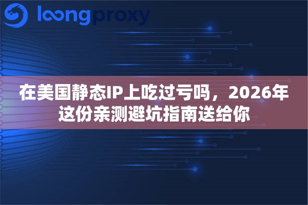 在美国静态IP上吃过亏吗,2026年这份亲测避坑指南送给你 在美国静态IP上吃过亏吗,2026年这份亲测避坑指南送给你