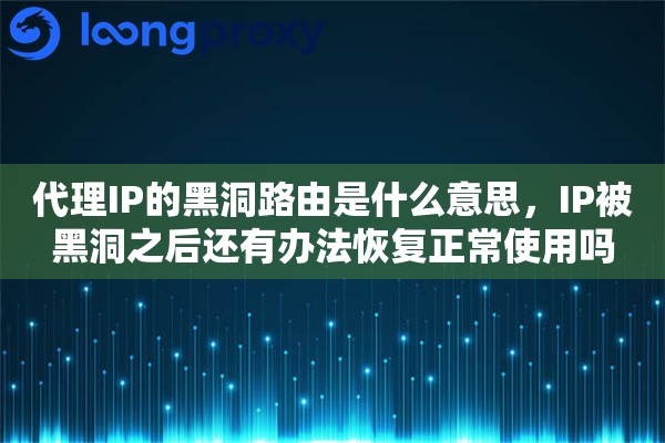 代理IP的黑洞路由是什么意思，IP被黑洞之后还有办法恢复正常使用吗