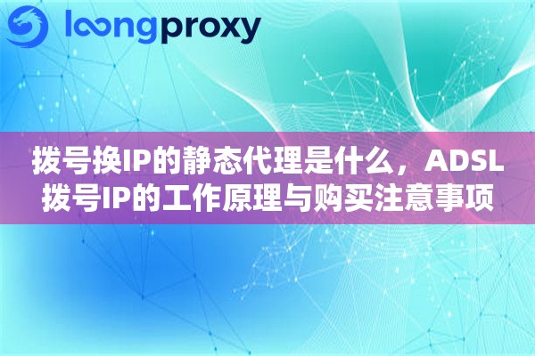 拨号换IP的静态代理是什么，ADSL拨号IP的工作原理与购买注意事项
