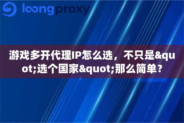 游戏多开代理IP怎么选，不只是"选个国家"那么简单？
