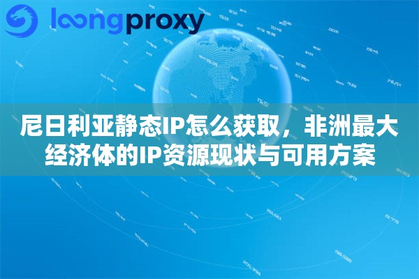 尼日利亚静态IP怎么获取，非洲最大经济体的IP资源现状与可用方案