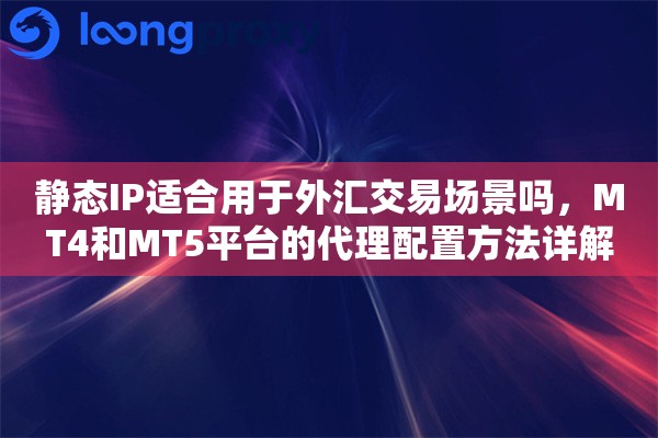 静态IP适合用于外汇交易场景吗，MT4和MT5平台的代理配置方法详解