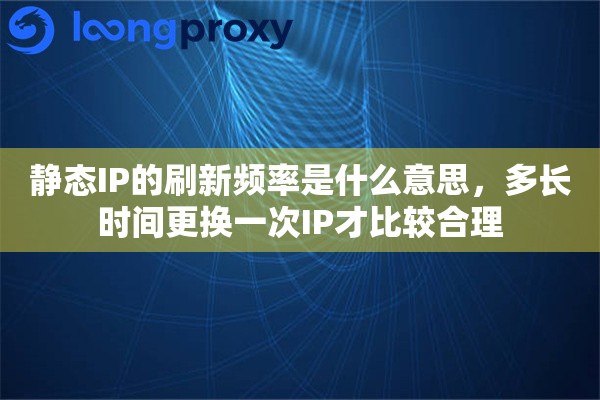 静态IP的刷新频率是什么意思，多长时间更换一次IP才比较合理