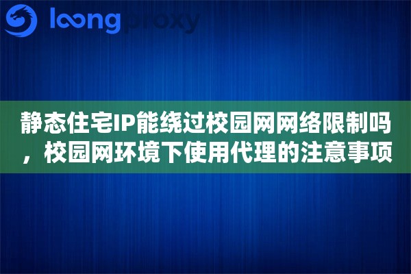 静态住宅IP能绕过校园网网络限制吗，校园网环境下使用代理的注意事项