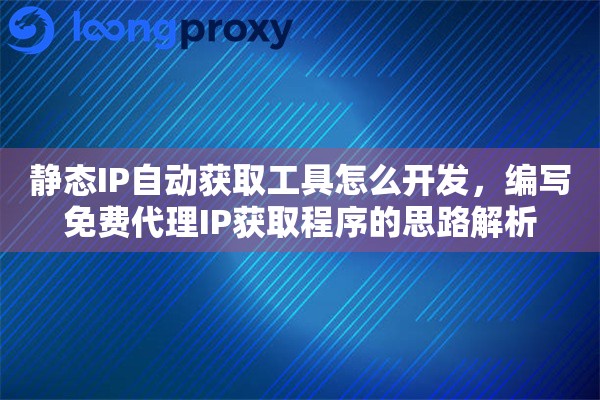 静态IP自动获取工具怎么开发，编写免费代理IP获取程序的思路解析