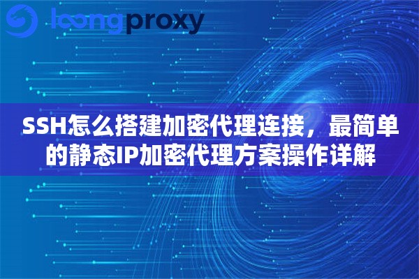 SSH怎么搭建加密代理连接，最简单的静态IP加密代理方案操作详解