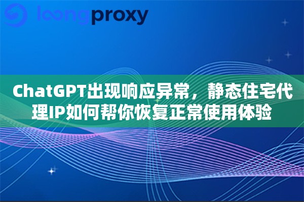 ChatGPT出现响应异常,静态住宅代理IP如何帮你恢复正常使用体验 ChatGPT出现响应异常,静态住宅代理IP如何帮你恢复正常使用体验