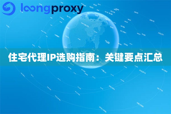 住宅代理IP选购指南:关键要点汇总 住宅代理IP选购指南:关键要点汇总