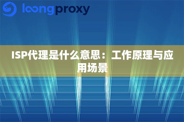 ISP代理是什么意思：工作原理与应用场景