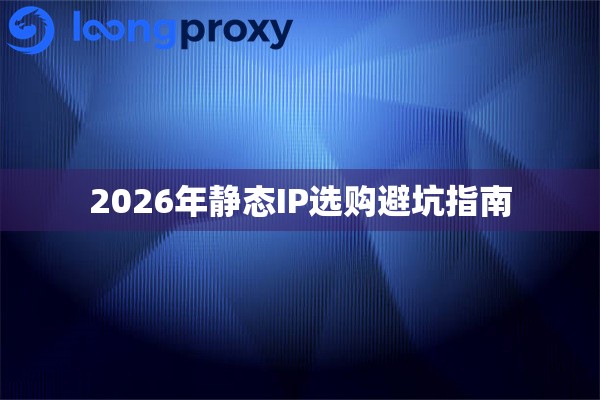 2026年静态IP选购避坑指南